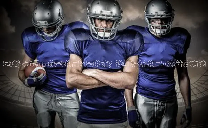 华体体育app官方下载百度集团足球运动员周薪是税后还是税前？详细解析税后工资计算方法