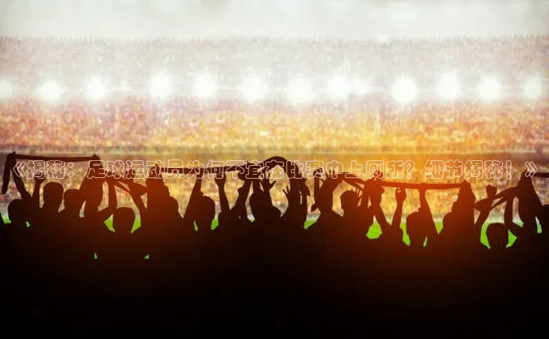 华体会hth·(体育)哇咔哇咔文化《揭秘：足球运动员为何不宜在比赛中上厕所？细节揭秘！》