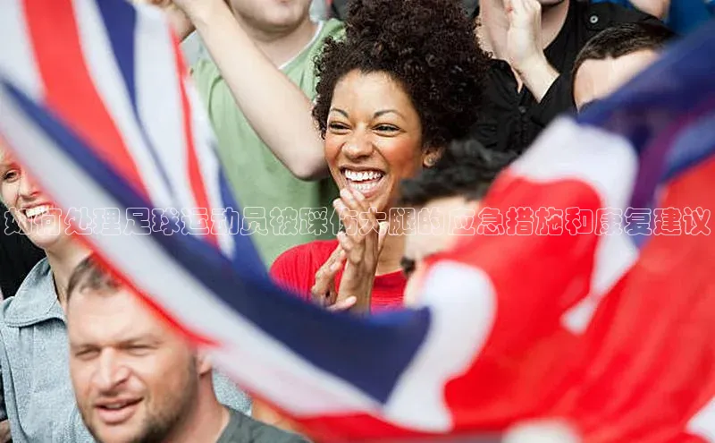 hth网页版在线登录入口百度智能云如何处理足球运动员被踩伤大腿的应急措施和康复建议