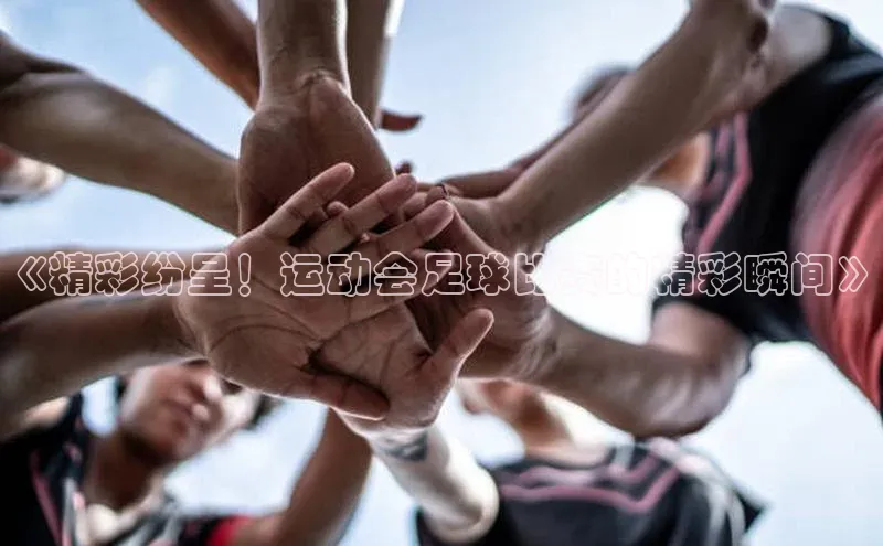 hth网页版最新登录地址百度技术学院《精彩纷呈！运动会足球比赛的精彩瞬间》