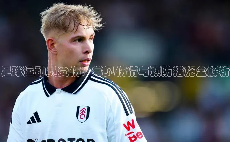 hth最新官网登录入口华策影视足球运动员受伤：常见伤情与预防措施全解析