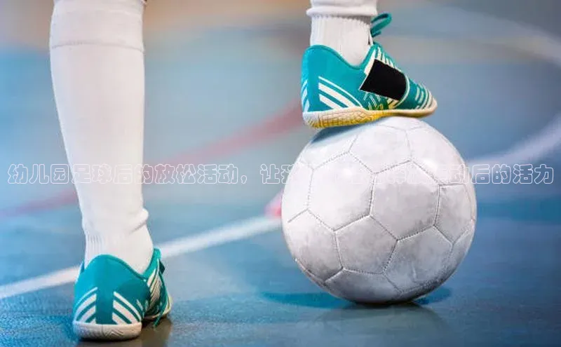 华体会hth首页皮阿诺幼儿园足球后的放松活动，让孩子们轻松释放运动后的活力