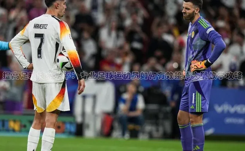 华体育综合app下载宣亚国际提高足球技术水平：专业足球运动员如何有效接球大腿教学攻略