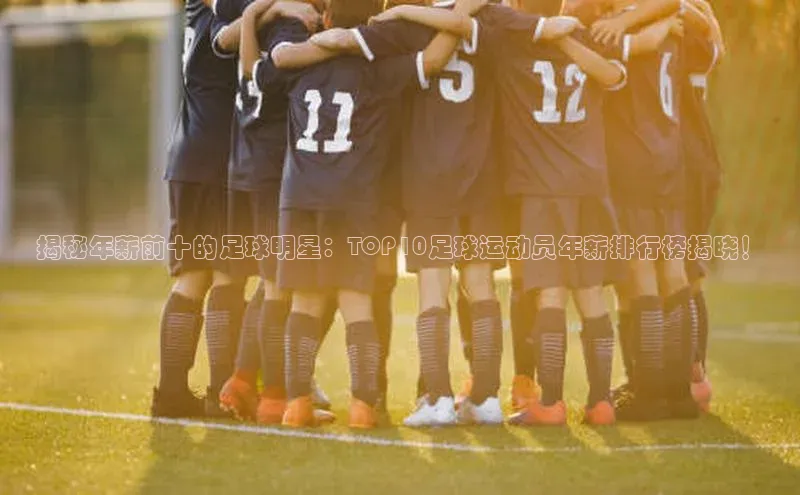 华体会登录最新登录地址赛富乐斯揭秘年薪前十的足球明星：TOP10足球运动员年薪排行榜揭晓！