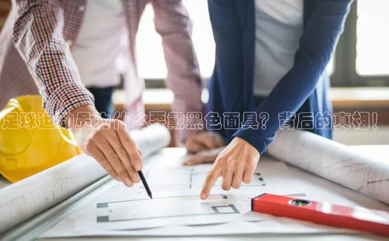 华体会hth·(体育)哇咔哇咔文化足球运动员为什么要戴黑色面具？背后的真相！