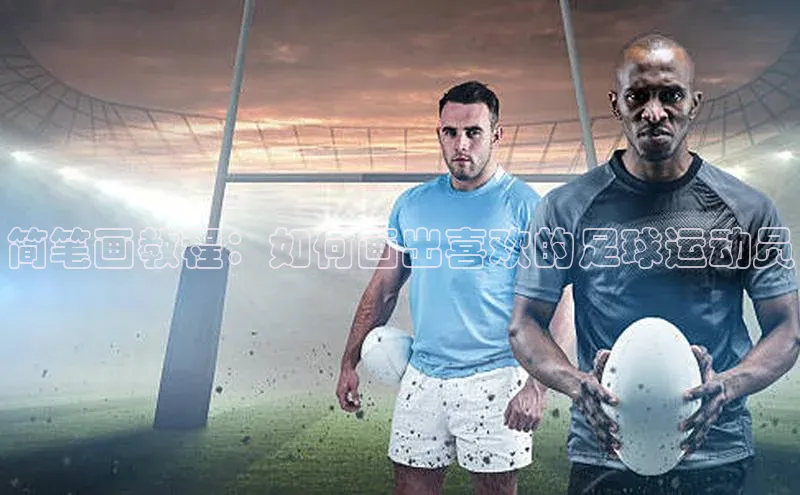 hth官网登录入口巴美列捷福简笔画教程：如何画出喜欢的足球运动员