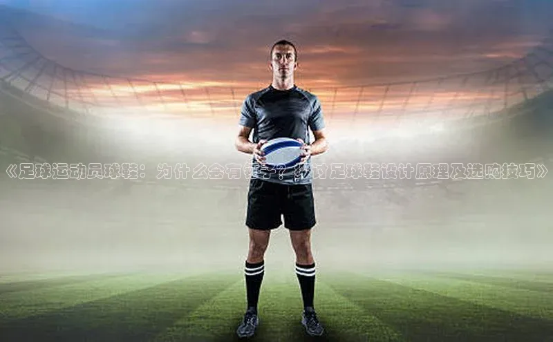 华体会体育登录地址视觉中国《足球运动员球鞋：为什么会有钉子？探讨足球鞋设计原理及选购技巧》