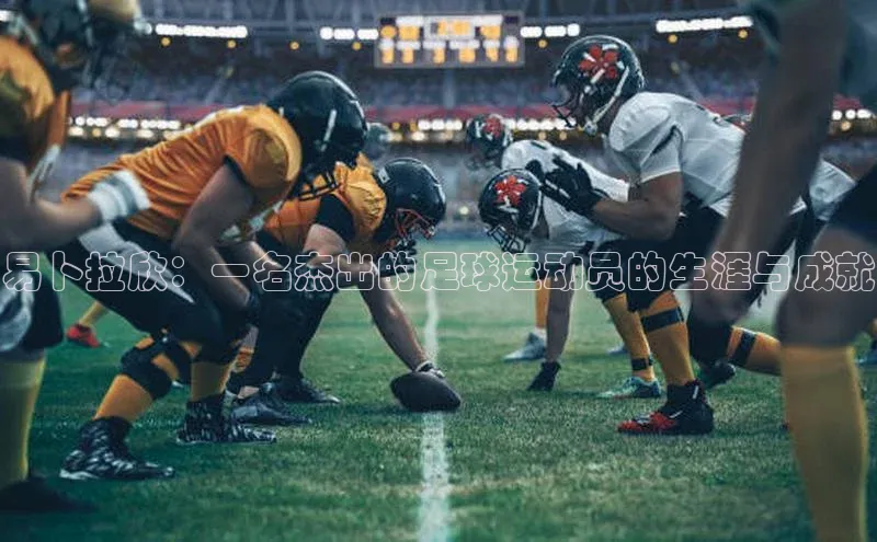 华体育app官网登录入口58同城易卜拉欣：一名杰出的足球运动员的生涯与成就