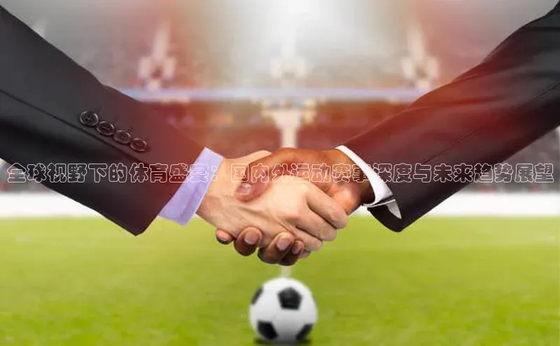 华体会登录最新登录百度安全社区全球视野下的体育盛宴：国内外运动赛事深度与未来趋势展望