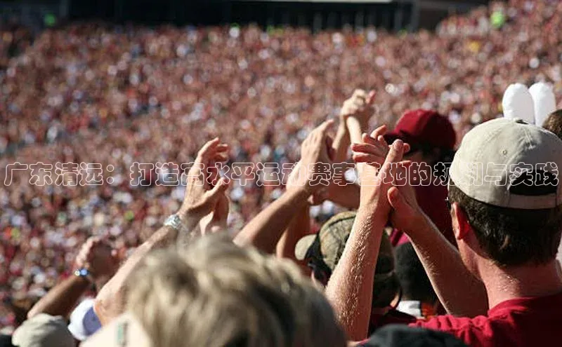 hth最新官方登录官方网站壹网壹创广东清远：打造高水平运动赛事基地的规划与实践