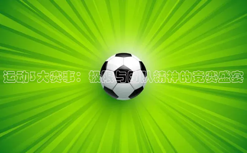 华体育hth官网登录百度游戏开放平台运动3大赛事：极限与团队精神的竞赛盛宴