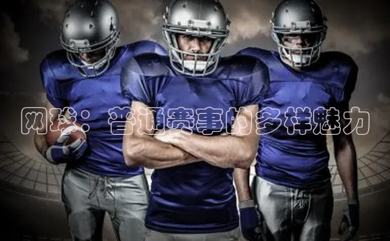 华体育hth官网登录一径科技网球：普通赛事的多样魅力