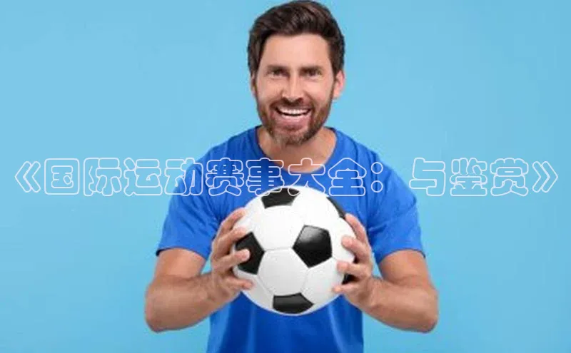 hth官网app登录入口百度移动开放平台《国际运动赛事大全：与鉴赏》