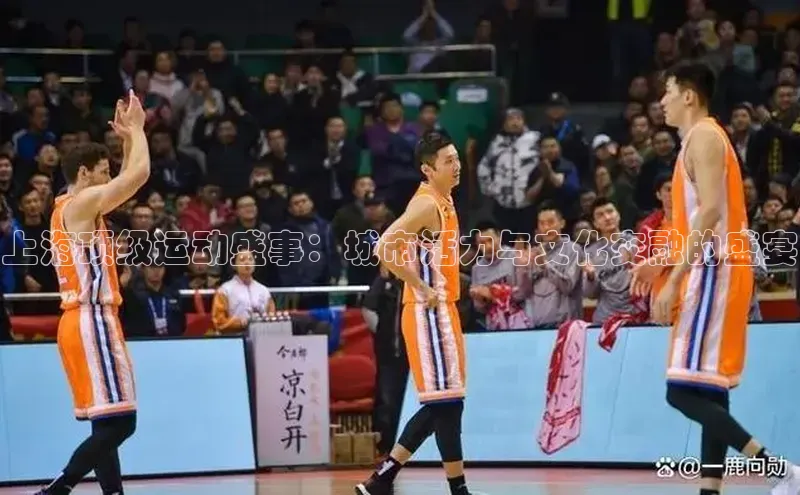 上海顶级运动盛事：城市活力与文化交融的盛宴