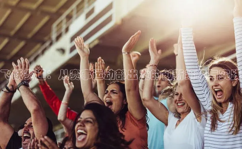 飞跃赛道：从赛事运动部出发的创新策略与实践