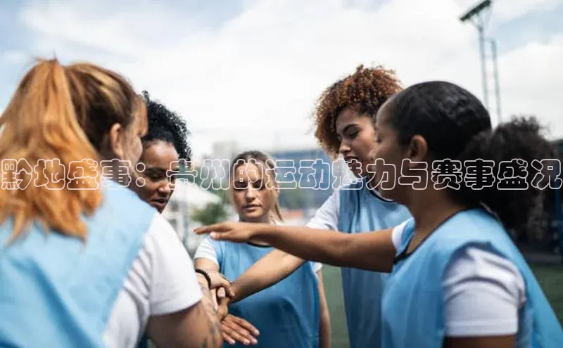 黔地盛事：贵州的运动魅力与赛事盛况