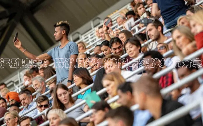 运动赛事：解说员必备技能与实战经验分享