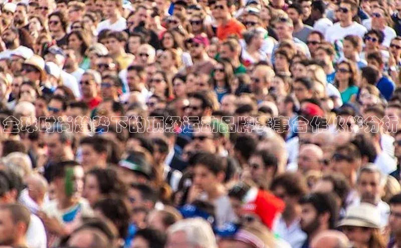 全球时尚趋势下的顶级运动品牌赛事合作伙伴分析