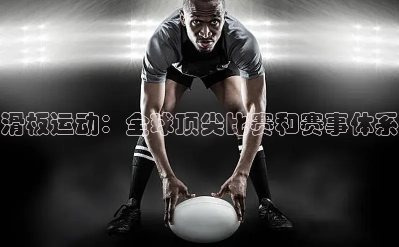 滑板运动：全球顶尖比赛和赛事体系