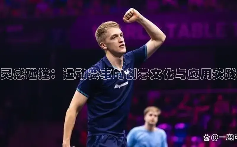 灵感碰撞：运动赛事的创意文化与应用实践