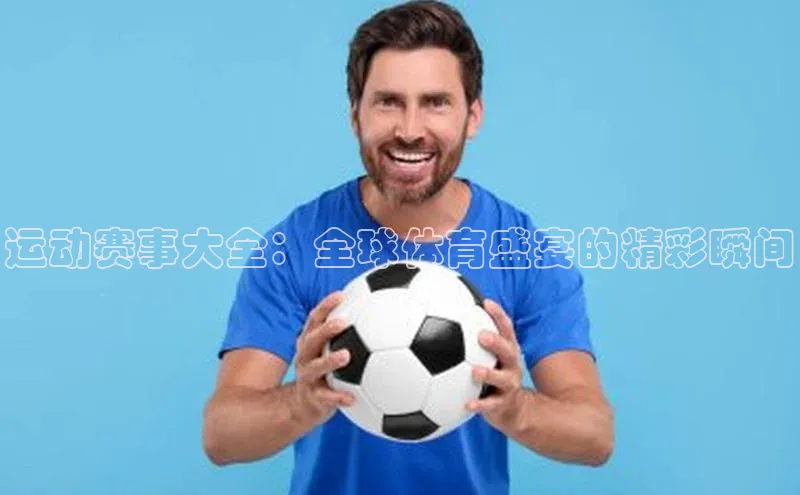 运动赛事大全：全球体育盛宴的精彩瞬间