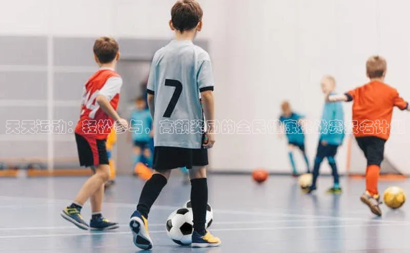 天天运动：轻松参与，高额奖励的全民健康挑战赛报名计划