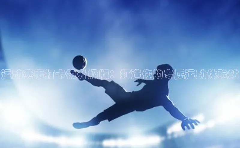 运动赛事打卡板升级版：打造你的专属运动体验站