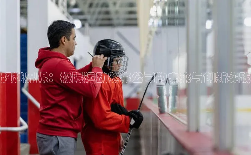 超越界限：极限运动赛事公司的未来与创新实践