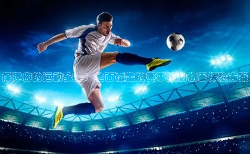 保障你的运动安全：全面覆盖的赛事运动伤害保险方案