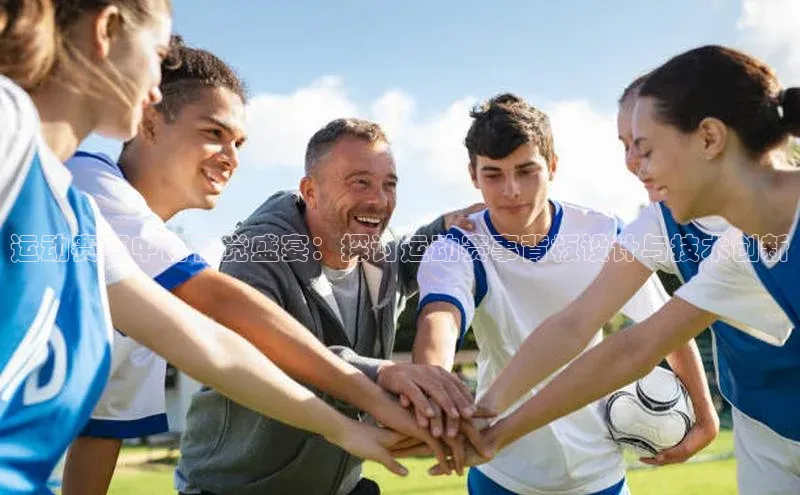 运动赛事中的视觉盛宴：探讨运动赛事背板设计与技术创新