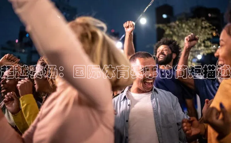 超越赛场：国际体育赛事的简短描述