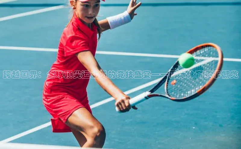 跨越国界：全球顶尖运动员的竞技盛宴——国际体育赛事概览