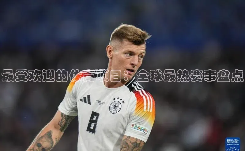 最受欢迎的体育项目：全球最热赛事盘点