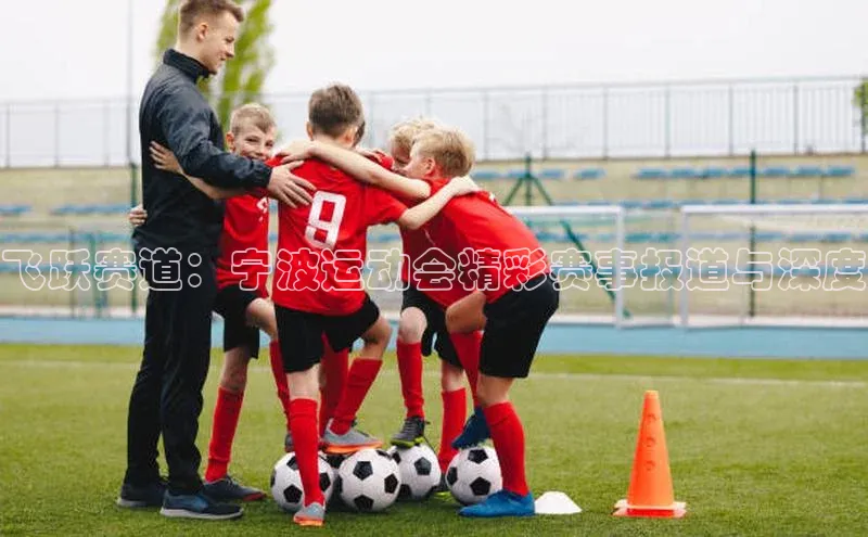 飞跃赛道：宁波运动会精彩赛事报道与深度