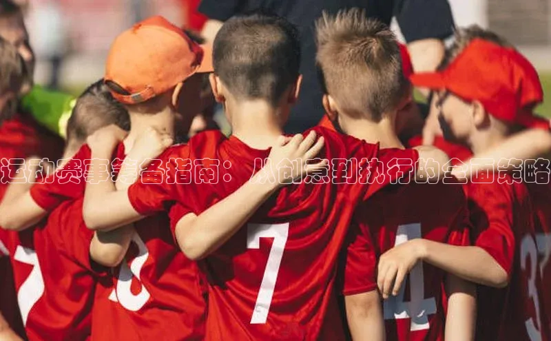 运动赛事筹备指南：从创意到执行的全面策略