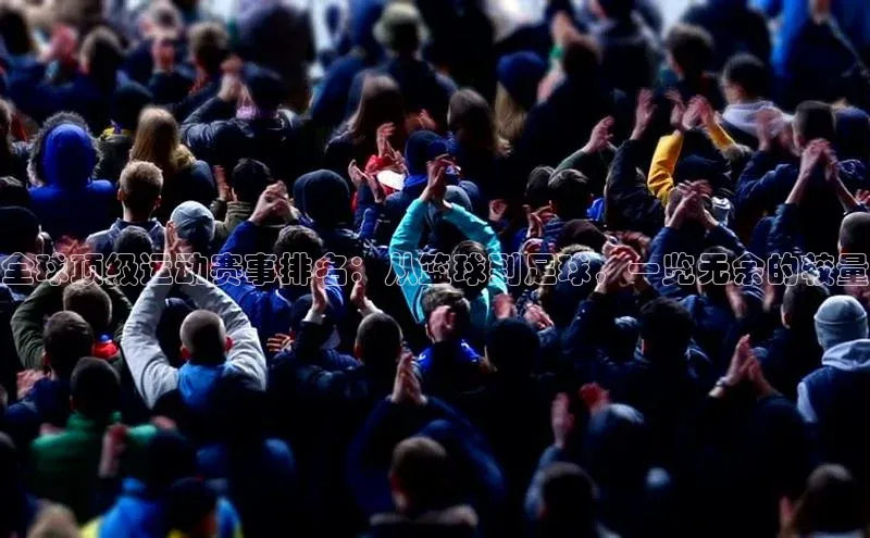 全球顶级运动赛事排名：从篮球到足球，一览无余的较量
