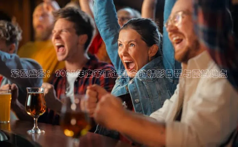 军营盛宴：2023年度军事运动会的精彩日程与震撼地点