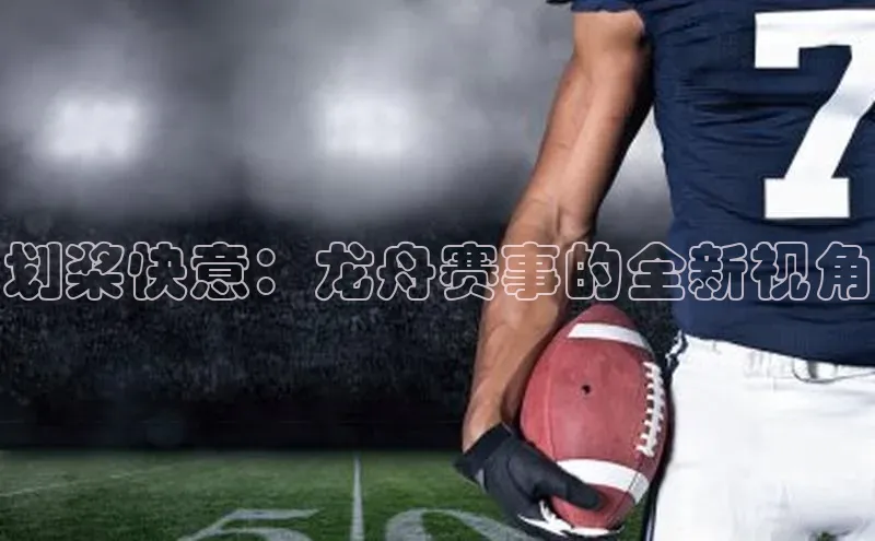 划桨快意：龙舟赛事的全新视角