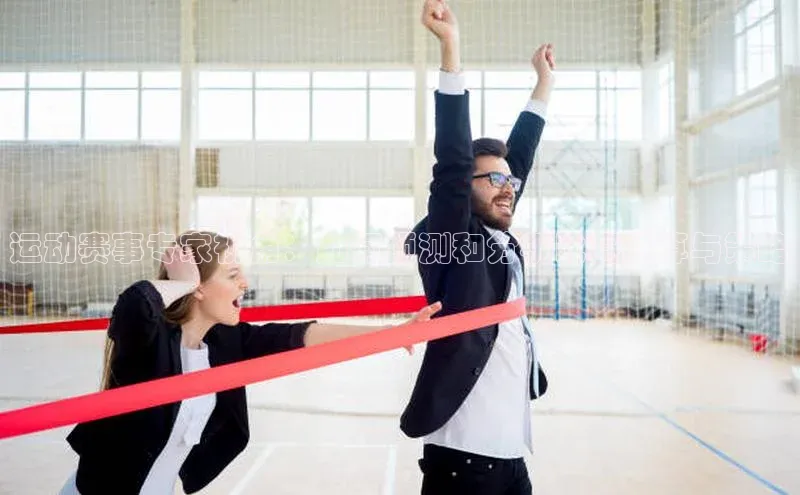 运动赛事专家视角：如何预测和分析比赛胜算与策略