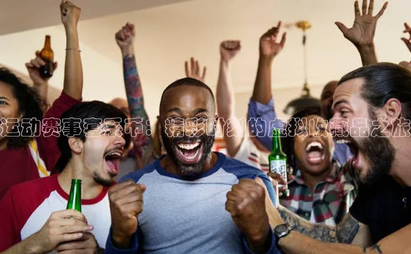 运动赛事套系币：精彩时刻的虚拟收藏品之旅