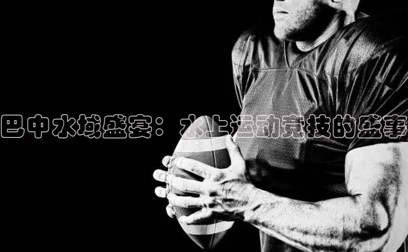 巴中水域盛宴：水上运动竞技的盛事