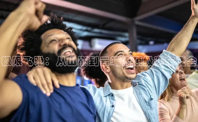 极限飞驰：从山巅到云端的顶级赛车盛会