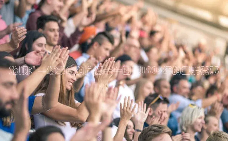 旅顺：一场革命的启幕——回顾1903年的重要赛事