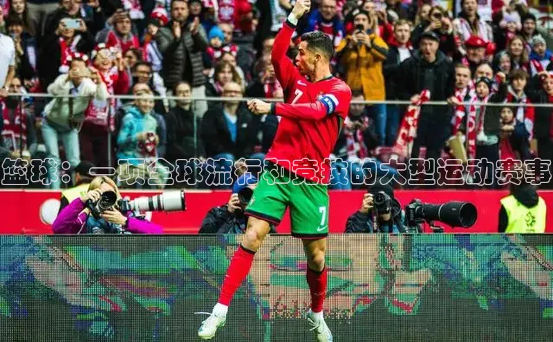 篮球：一项全球流行和竞技的大型运动赛事