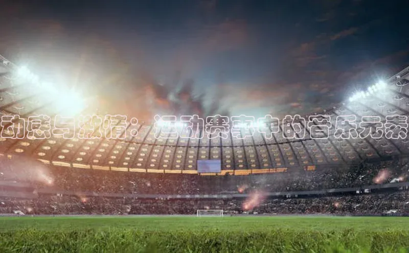 动感与激情：运动赛事中的音乐元素