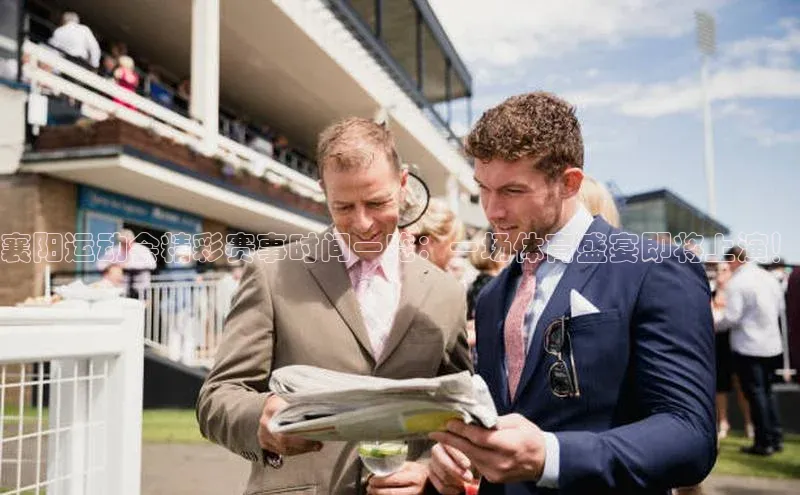 襄阳运动会精彩赛事时间一览：一场体育盛宴即将上演！