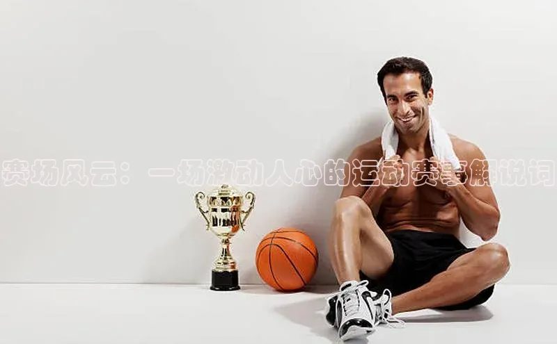 赛场风云：一场激动人心的运动赛事解说词