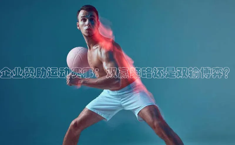 企业赞助运动赛事：双赢策略还是双输博弈？