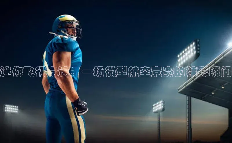 迷你飞行竞速：一场微型航空竞赛的精彩瞬间