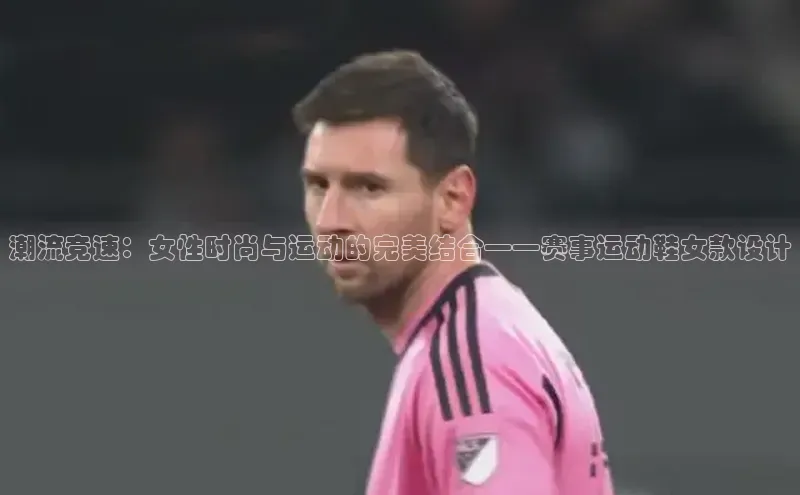 潮流竞速：女性时尚与运动的完美结合——赛事运动鞋女款设计